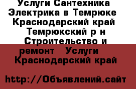 Услуги Сантехника, Электрика в Темрюке - Краснодарский край, Темрюкский р-н Строительство и ремонт » Услуги   . Краснодарский край